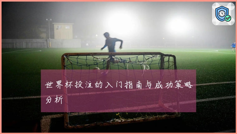 世界杯投注的入门指南与成功策略分析