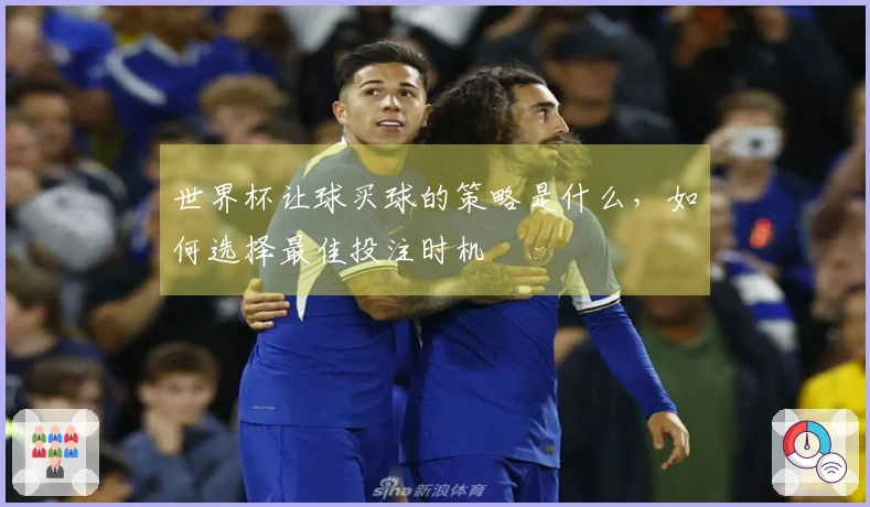 世界杯让球买球的策略是什么，如何选择最佳投注时机