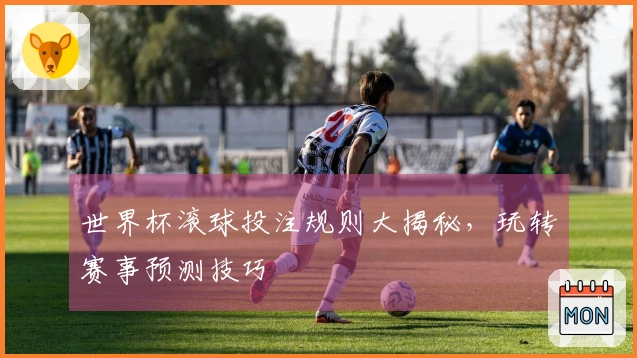 世界杯滚球投注规则大揭秘，玩转赛事预测技巧