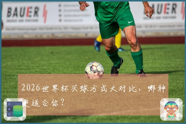 2026世界杯买球方式大对比，哪种更适合你？