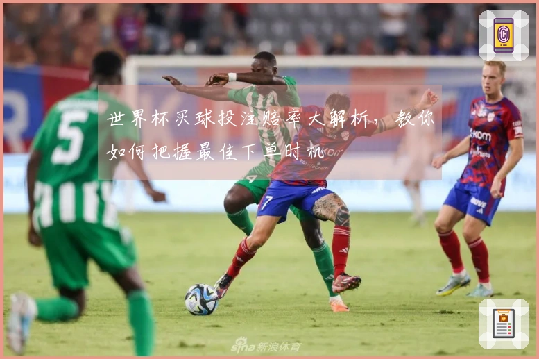 世界杯买球投注赔率大解析，教你如何把握最佳下单时机