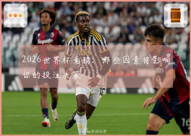2026世界杯竞猜：哪些因素将影响你的投注决策