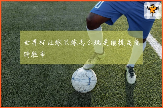 世界杯让球买球怎么玩更能提高竞猜胜率