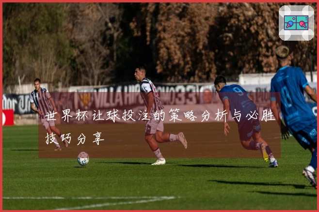 世界杯让球投注的策略分析与必胜技巧分享
