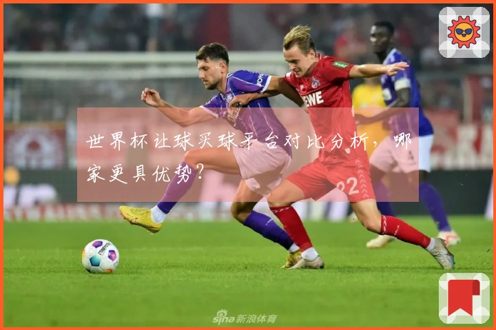 世界杯让球买球平台对比分析，哪家更具优势？