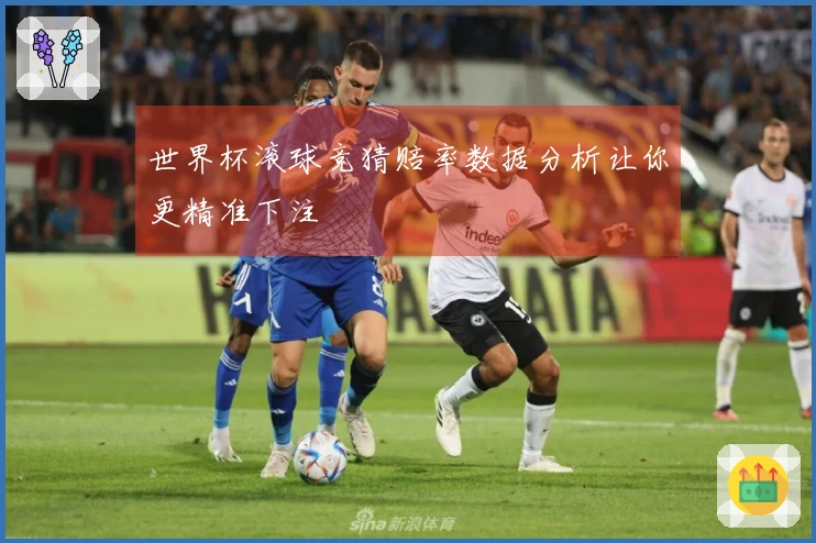 世界杯滚球竞猜赔率数据分析让你更精准下注