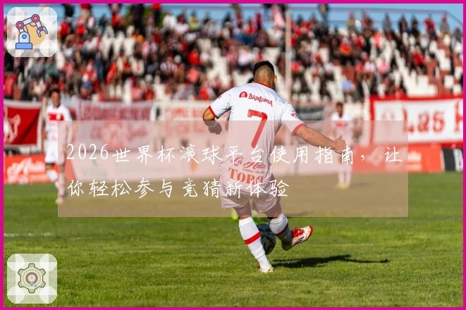 2026世界杯滚球平台使用指南，让你轻松参与竞猜新体验