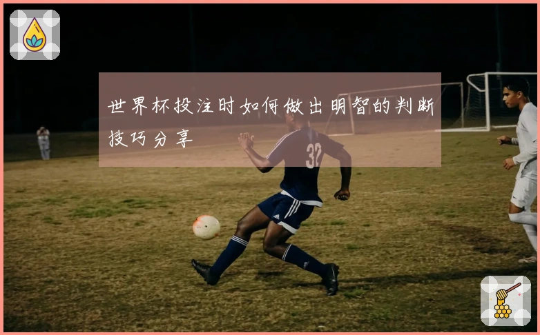 世界杯投注时如何做出明智的判断技巧分享