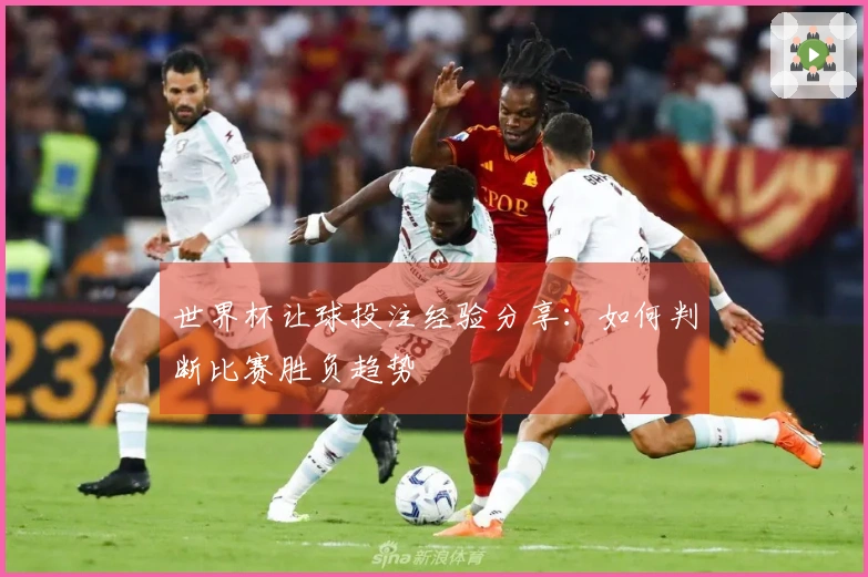 世界杯让球投注经验分享：如何判断比赛胜负趋势