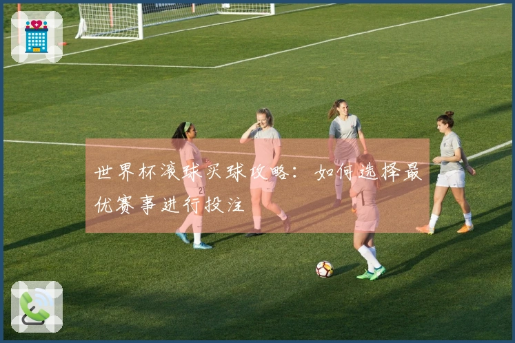 世界杯滚球买球攻略：如何选择最优赛事进行投注